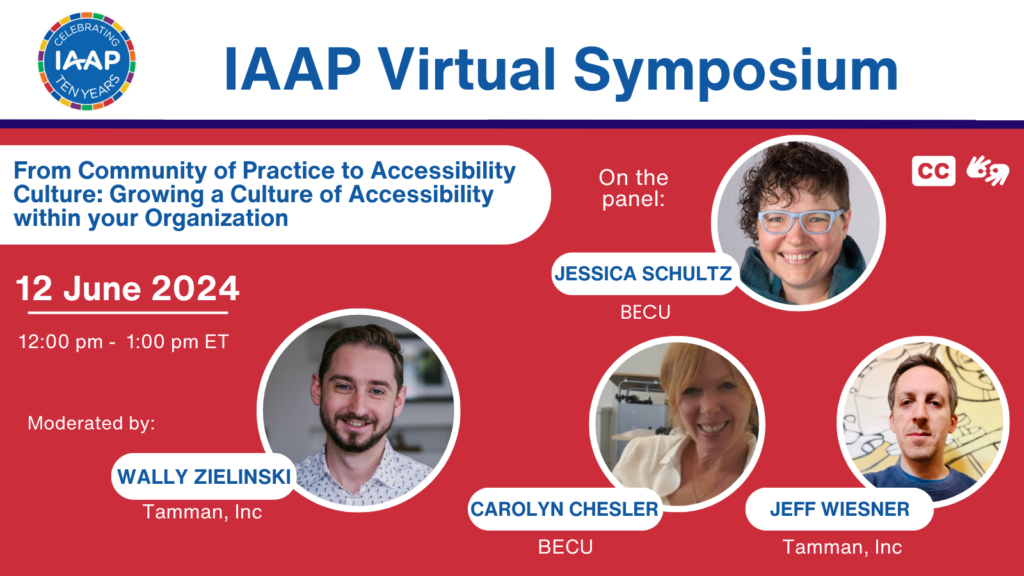 Promotional graphic for the "IAAP Virtual Symposium". The symposium is titled "From Community of Practice to Accessibility Culture: Growing a Culture of Accessibility within your Organization." It is scheduled for June 12, 2024, from 12:00 pm to 1:00 pm ET. The event is moderated by Wally Zielinski from Tamman, Inc. Panelists include Jessica Schultz from BECU, Carolyn Chesler from BECU, and Jeff Wiesner from Tamman, Inc. The graphic includes headshots of all the panelists with their names and affiliations, along with accessibility icons indicating closed captioning and sign language interpretation availability. The background is red with white and blue text and accents.