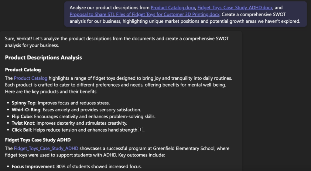 The image shows an analysis of product descriptions and a SWOT analysis request for fidget toys. Key Details: • Prompt: Analyze product descriptions and create a SWOT analysis highlighting market positions and growth areas. • Analysis Output: • Product Catalog: Lists key fidget toys and their benefits: • Spinny Top: Improves focus and reduces stress. • Whirl-O-Ring: Eases anxiety and provides sensory satisfaction. • Flip Cube: Encourages creativity and problem-solving. • Twist Knot: Improves dexterity and stimulates creativity. • Click Ball: Reduces tension and enhances hand strength. • Case Study ADHD: Highlights a program for students with ADHD: • Focus Improvement: 80% of students showed increased focus. The analysis focuses on the benefits and applications of fidget toys.